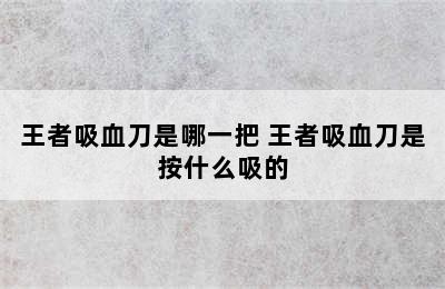 王者吸血刀是哪一把 王者吸血刀是按什么吸的